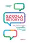 Szkoła retoryki Jak przekonująco przemawiać, dyskutować i pisać