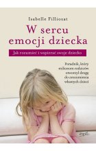 W sercu emocji dziecka. Jak rozumieć i wspierać swoje dziecko