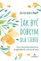 Jak być dobrym dla siebie. Życie bez presji otoczenia, przygnębienia i poczucia winy wyd. 2021