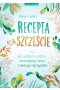 Recepta na szczęście. czyli jak zadbać o siebie, zmniejszyć stres i cieszyć się życie