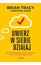 Uwierz w siebie i działaj. Pokonaj wątpliwości, zostaw przeszłość za sobą i odkryj swój potencjał