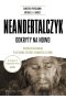 Neandertalczyk. Odkryty na nowo. Współczesna nauka pisze nową historię neandertalczyków