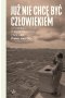 Już nie chcę być człowiekiem. Historia o przetrwaniu Zagłady