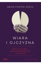 Wiara i ojczyzna. Katolicyzm, nowoczesność i Polska