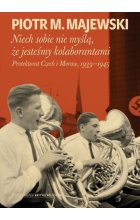 Niech sobie nie myślą, że jesteśmy kolaborantami. Protektorat Czech i Moraw, 1939-1945