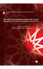 Wpływ kultury arabskiej na sztukę polską Rzemiosło artystyczne, architektura i malarstwo Tom 3 Transfer kultury arabskiej w dziejach Polski