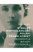 W walce o niepodległość Polski i prawa kobiet. Biografia Wandy Pełczyńskiej