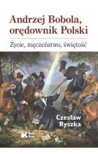 Andrzej Bobola, orędownik Polski. Życie, męczeństwo, świętość
