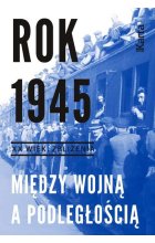 Rok 1945. Między wojną a podległością. XX wiek zbliżenia