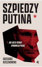 Szpiedzy Putina. Jak ludzie Kremla opanowują Polskę wyd. zmienione