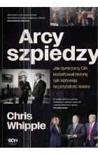 Arcyszpiedzy. Jak dyrektorzy CIA kształtowali historię i jak wpływają na przyszłość świata