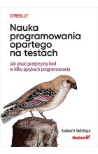 Nauka programowania opartego na testach. Jak pisać przejrzysty kod w kilku językach programowania
