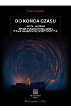 Do końca czasu. Umysł, materia i nasze poszukiwanie sensu w zmieniającym się Wszechświecie