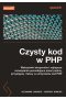 Czysty kod w PHP. Wskazówki ekspertów i najlepsze rozwiązania pozwalające pisać piękny, przystępny i łatwy w utrzymaniu kod PHP