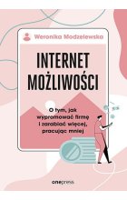 Internet możliwości. O tym, jak wypromować firmę i zarabiać więcej, pracując mniej