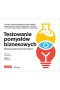 Testowanie pomysłów biznesowych. Biblioteka technik eksperymentacyjnych