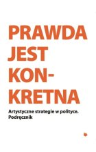 Prawda jest Konkretna. Artystyczne strategie w polityce. Podręcznik