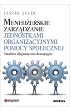 Menedżerskie zarządzanie jednostkami organizacyjnymi pomocy społecznej. Studium diagnostyczno-koncepcyjne