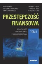 Przestępczość finansowa. Bankowość, ubezpieczenia, przedsiębiorstwa. Tom 1