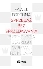 Sprzedaż bez sprzedawania. Psychologia dobrego wpływu na klienta