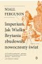 Imperium. Jak Wielka Brytania zbudowała nowoczesny świat