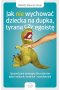 Jak nie wychować dziecka na dupka, tyrana czy egoistę Outlet